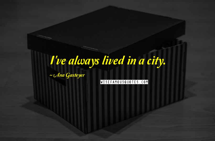 Ana Gasteyer Quotes: I've always lived in a city.