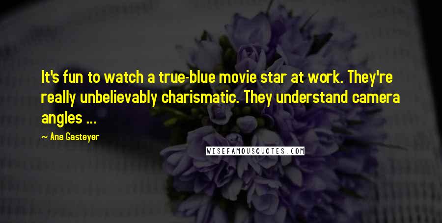 Ana Gasteyer Quotes: It's fun to watch a true-blue movie star at work. They're really unbelievably charismatic. They understand camera angles ...