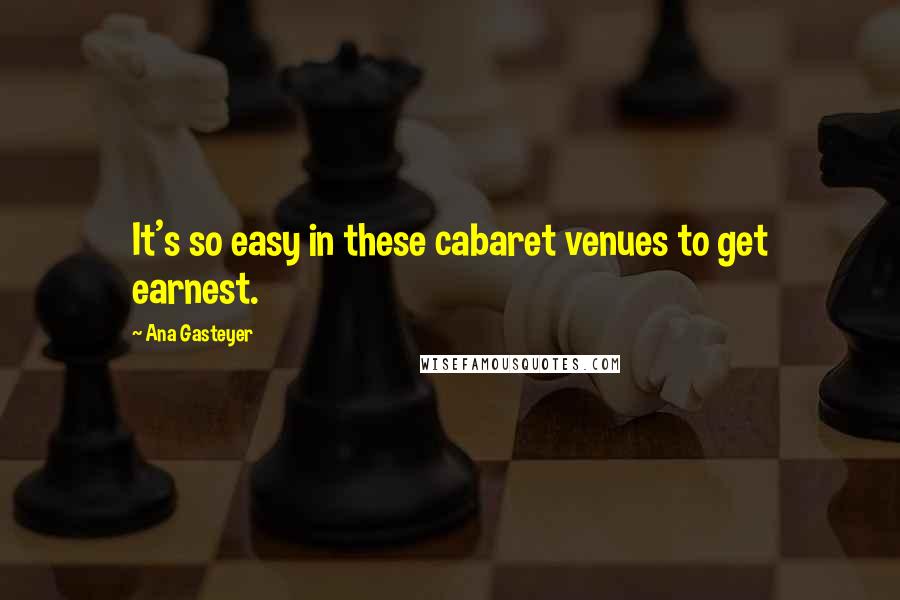 Ana Gasteyer Quotes: It's so easy in these cabaret venues to get earnest.