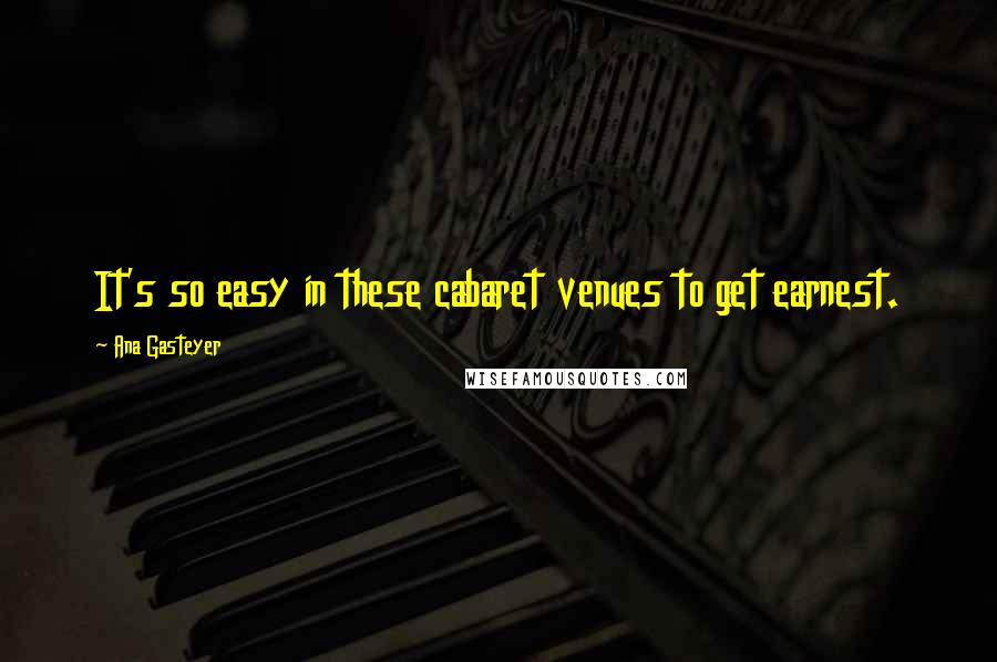 Ana Gasteyer Quotes: It's so easy in these cabaret venues to get earnest.