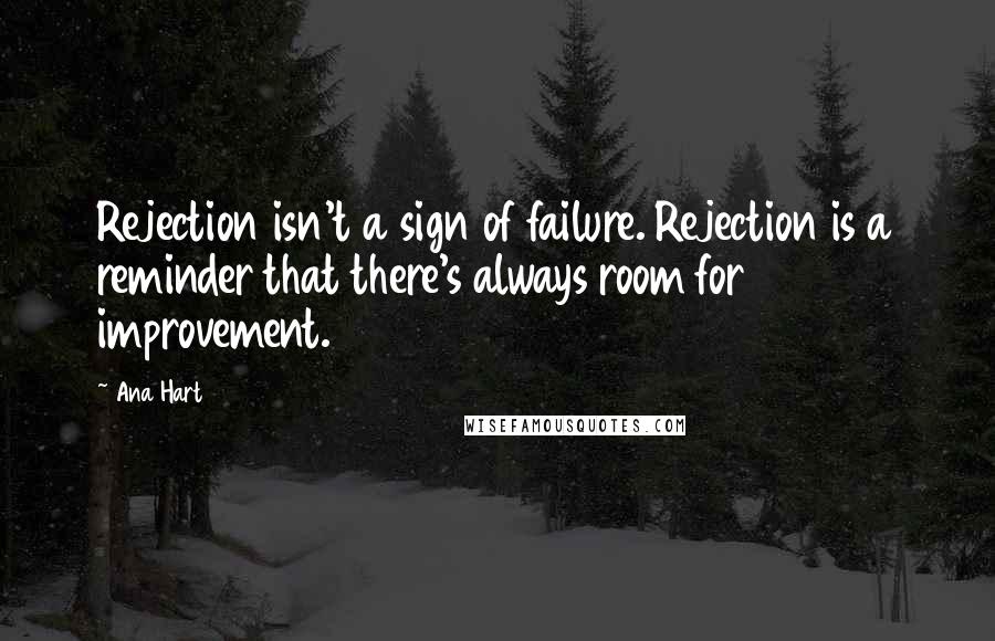 Ana Hart Quotes: Rejection isn't a sign of failure. Rejection is a reminder that there's always room for improvement.