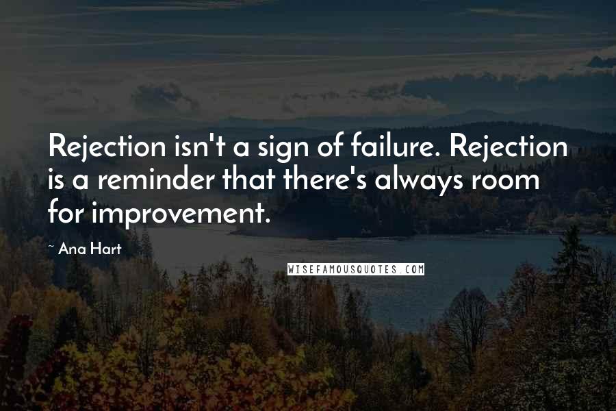 Ana Hart Quotes: Rejection isn't a sign of failure. Rejection is a reminder that there's always room for improvement.