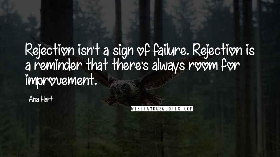 Ana Hart Quotes: Rejection isn't a sign of failure. Rejection is a reminder that there's always room for improvement.