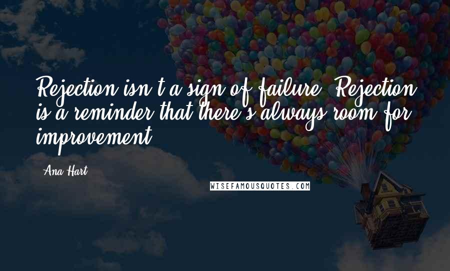 Ana Hart Quotes: Rejection isn't a sign of failure. Rejection is a reminder that there's always room for improvement.