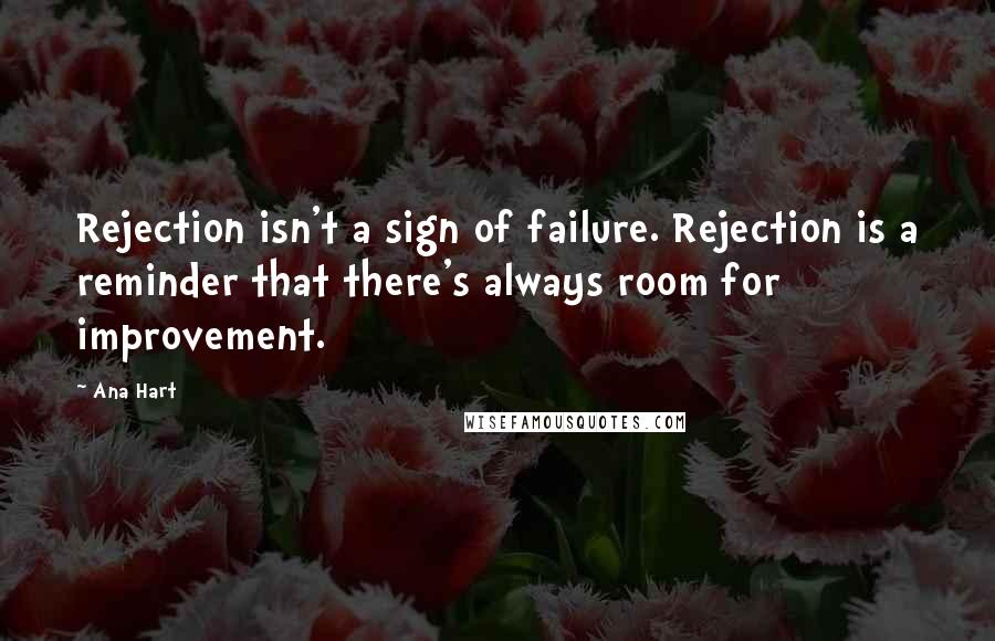 Ana Hart Quotes: Rejection isn't a sign of failure. Rejection is a reminder that there's always room for improvement.