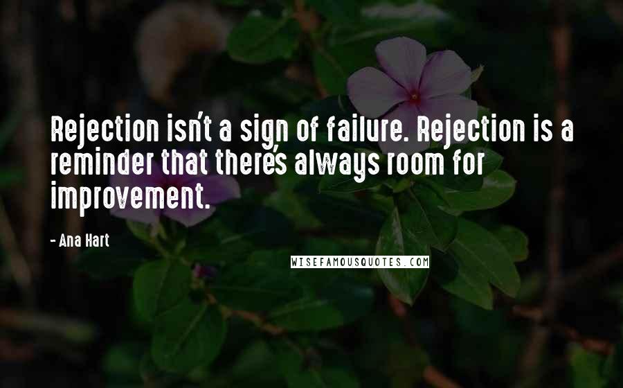 Ana Hart Quotes: Rejection isn't a sign of failure. Rejection is a reminder that there's always room for improvement.