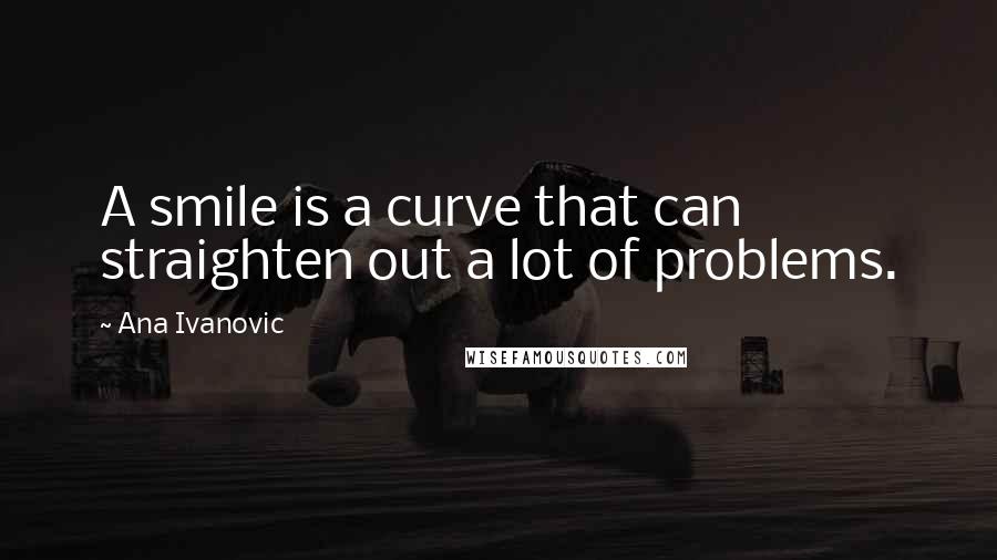 Ana Ivanovic Quotes: A smile is a curve that can straighten out a lot of problems.