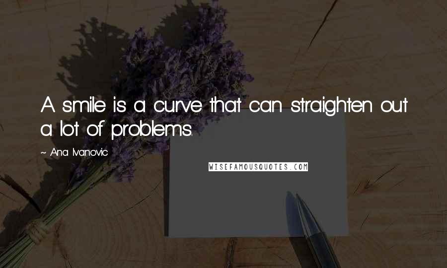 Ana Ivanovic Quotes: A smile is a curve that can straighten out a lot of problems.