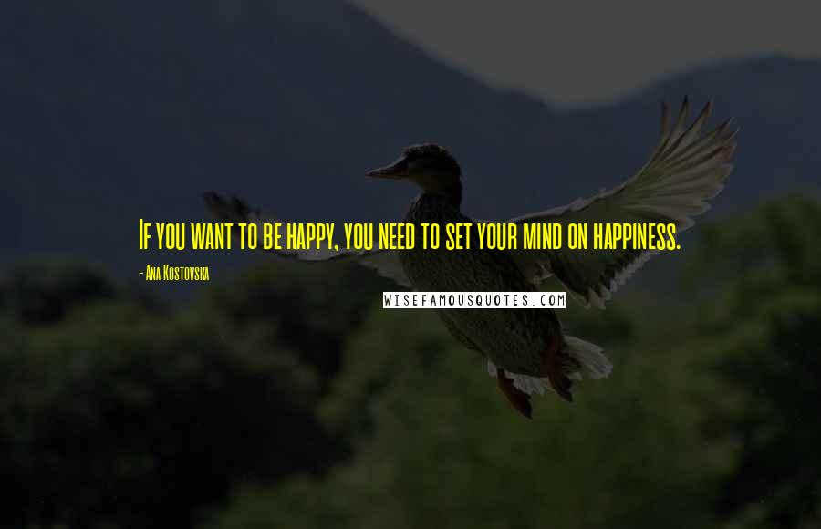 Ana Kostovska Quotes: If you want to be happy, you need to set your mind on happiness.