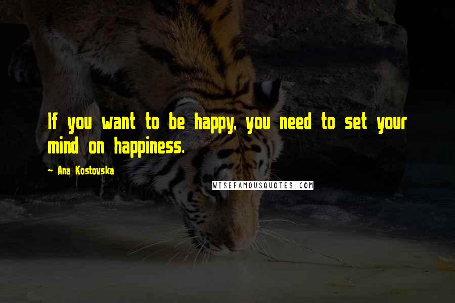 Ana Kostovska Quotes: If you want to be happy, you need to set your mind on happiness.