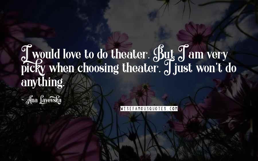 Ana Layevska Quotes: I would love to do theater. But I am very picky when choosing theater. I just won't do anything.