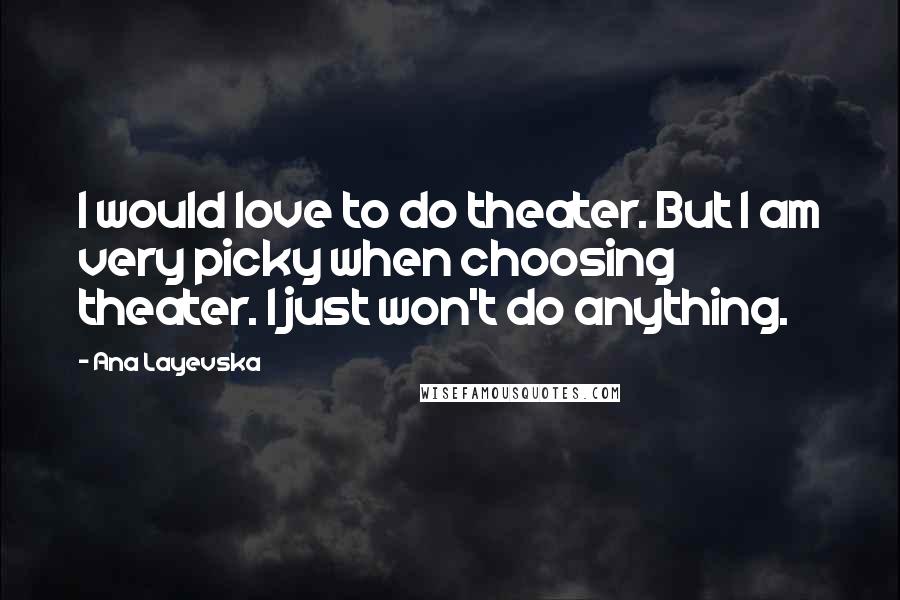 Ana Layevska Quotes: I would love to do theater. But I am very picky when choosing theater. I just won't do anything.