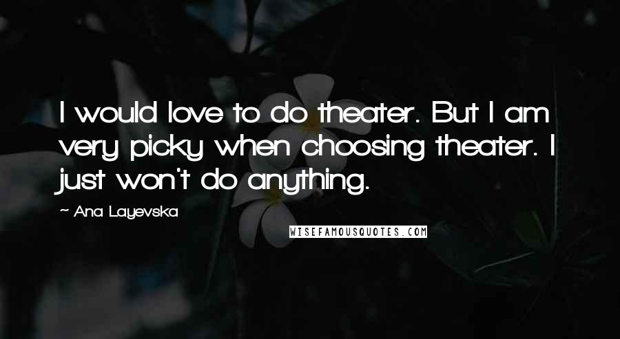 Ana Layevska Quotes: I would love to do theater. But I am very picky when choosing theater. I just won't do anything.