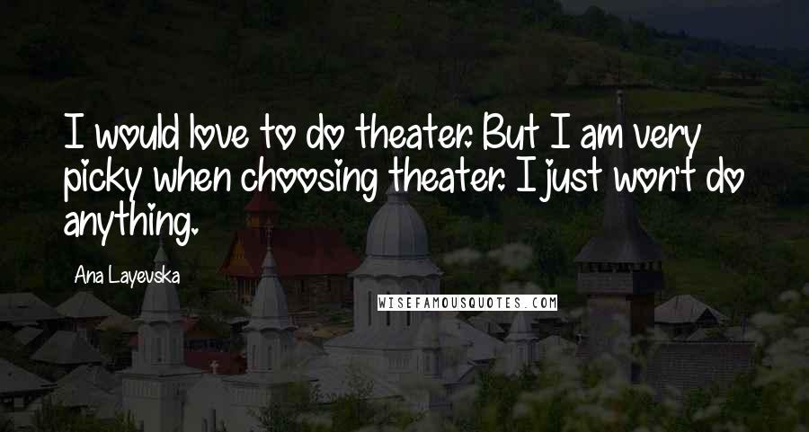 Ana Layevska Quotes: I would love to do theater. But I am very picky when choosing theater. I just won't do anything.