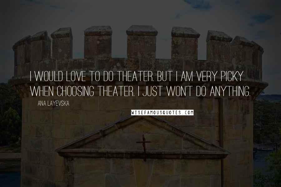 Ana Layevska Quotes: I would love to do theater. But I am very picky when choosing theater. I just won't do anything.