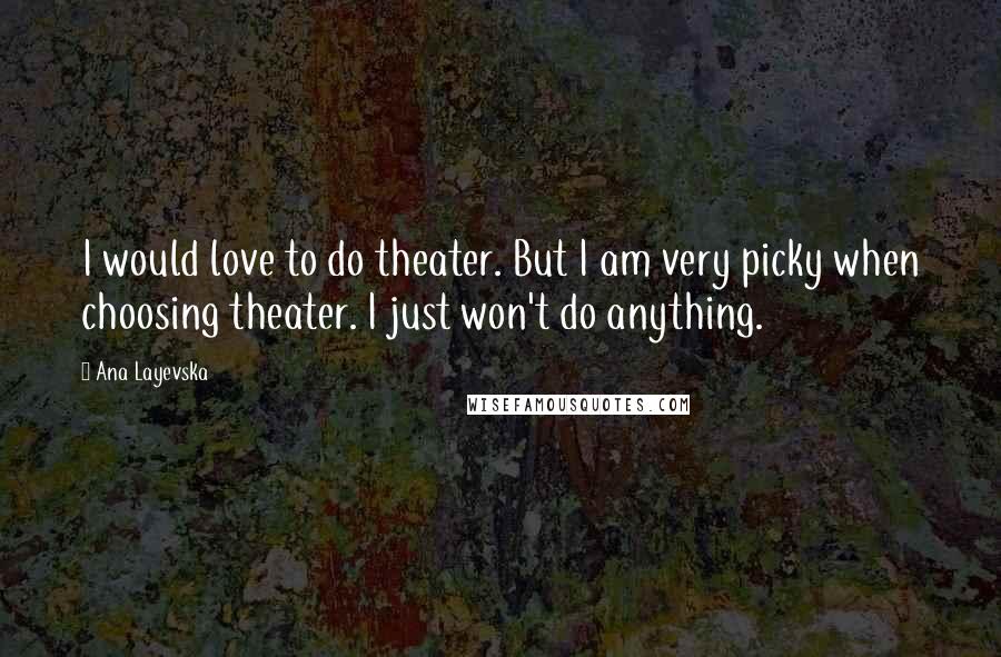 Ana Layevska Quotes: I would love to do theater. But I am very picky when choosing theater. I just won't do anything.