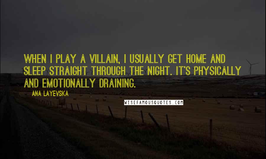 Ana Layevska Quotes: When I play a villain, I usually get home and sleep straight through the night. It's physically and emotionally draining.