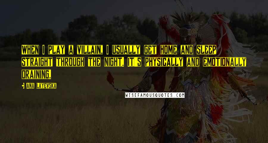 Ana Layevska Quotes: When I play a villain, I usually get home and sleep straight through the night. It's physically and emotionally draining.