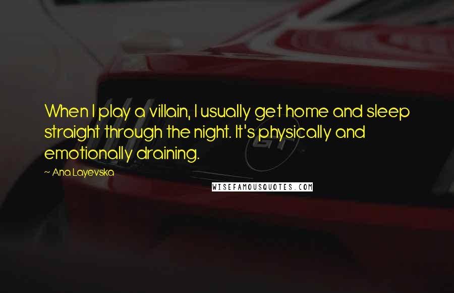 Ana Layevska Quotes: When I play a villain, I usually get home and sleep straight through the night. It's physically and emotionally draining.