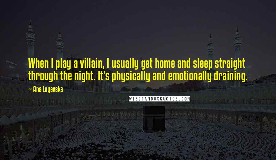 Ana Layevska Quotes: When I play a villain, I usually get home and sleep straight through the night. It's physically and emotionally draining.