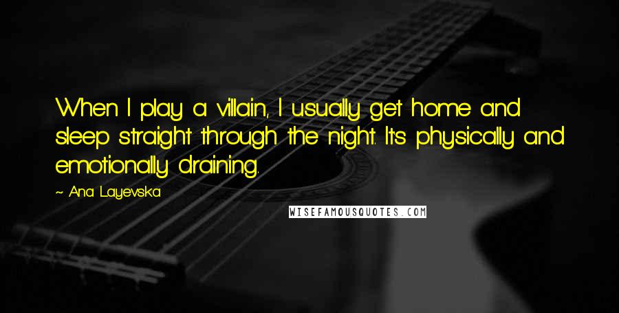 Ana Layevska Quotes: When I play a villain, I usually get home and sleep straight through the night. It's physically and emotionally draining.