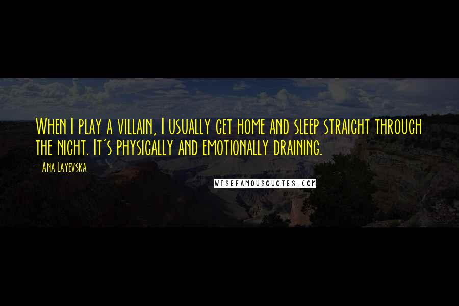 Ana Layevska Quotes: When I play a villain, I usually get home and sleep straight through the night. It's physically and emotionally draining.