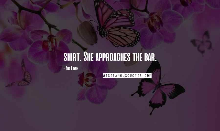 Ana Layne Quotes: shirt. She approaches the bar.