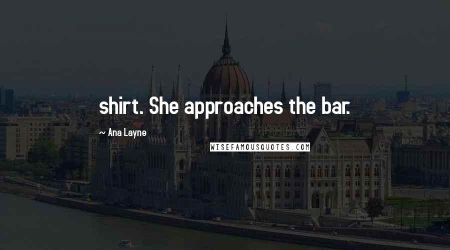 Ana Layne Quotes: shirt. She approaches the bar.