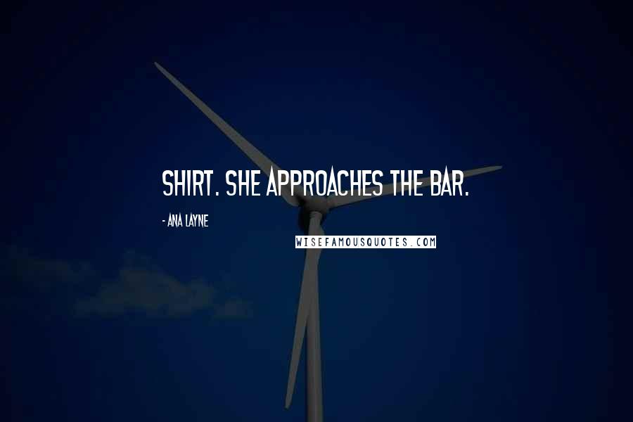 Ana Layne Quotes: shirt. She approaches the bar.