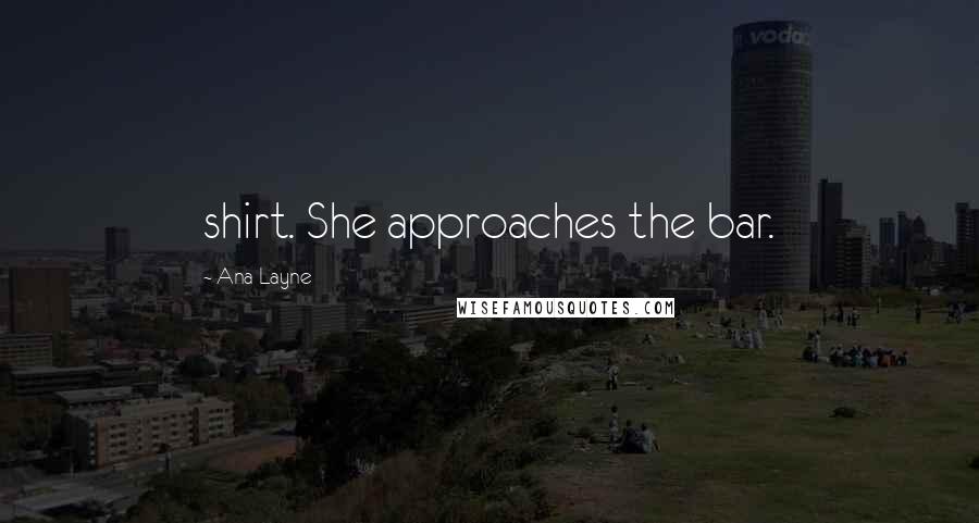 Ana Layne Quotes: shirt. She approaches the bar.