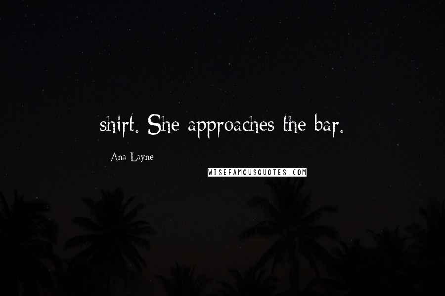 Ana Layne Quotes: shirt. She approaches the bar.