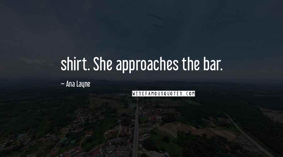 Ana Layne Quotes: shirt. She approaches the bar.