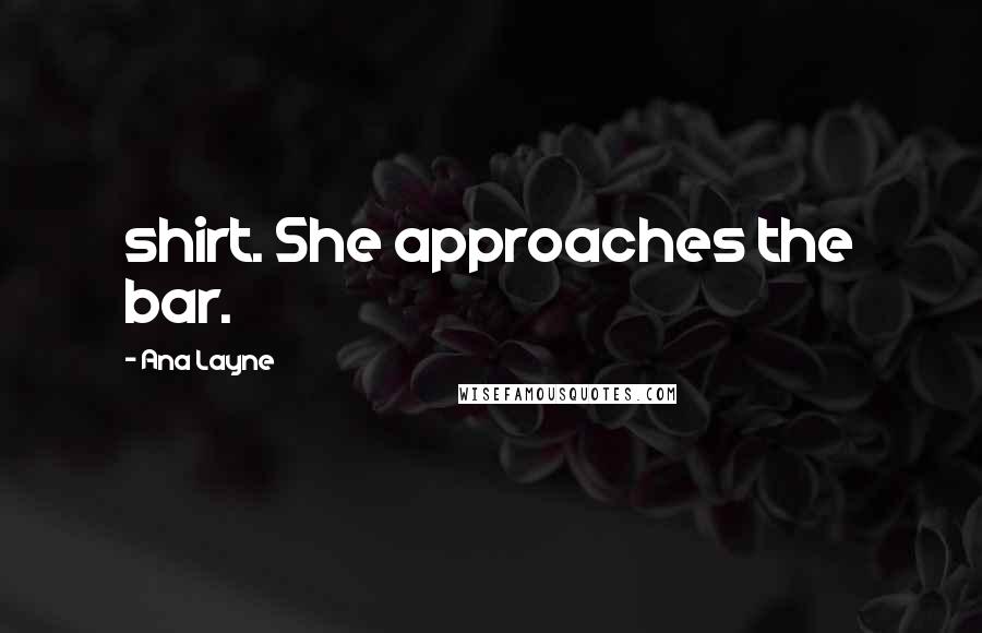 Ana Layne Quotes: shirt. She approaches the bar.
