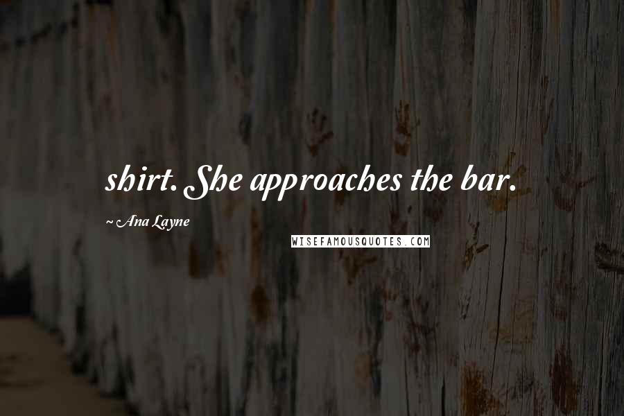 Ana Layne Quotes: shirt. She approaches the bar.