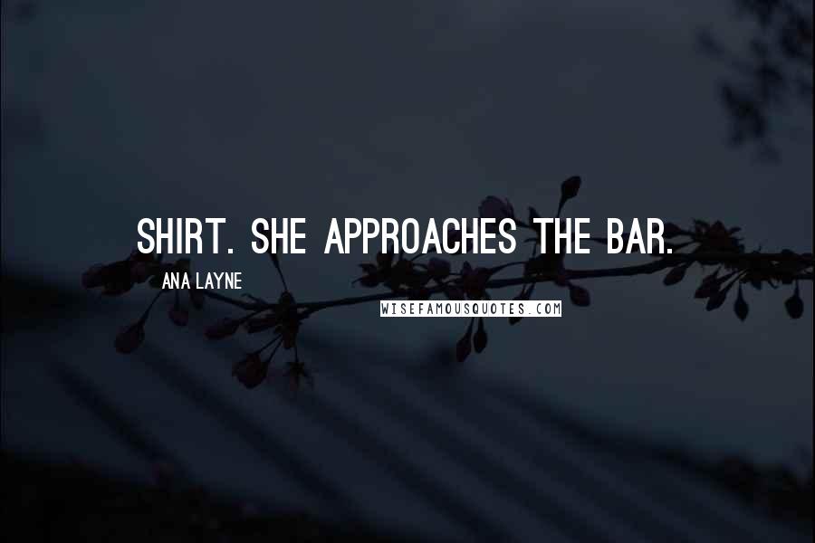 Ana Layne Quotes: shirt. She approaches the bar.