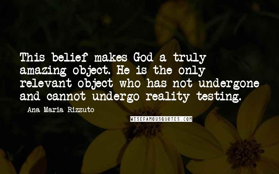 Ana-Maria Rizzuto Quotes: This belief makes God a truly amazing object. He is the only relevant object who has not undergone and cannot undergo reality testing.