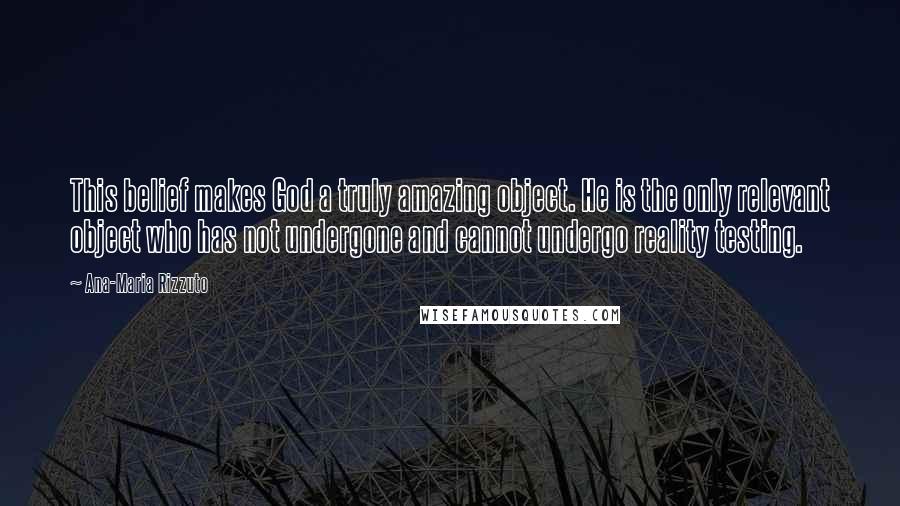 Ana-Maria Rizzuto Quotes: This belief makes God a truly amazing object. He is the only relevant object who has not undergone and cannot undergo reality testing.