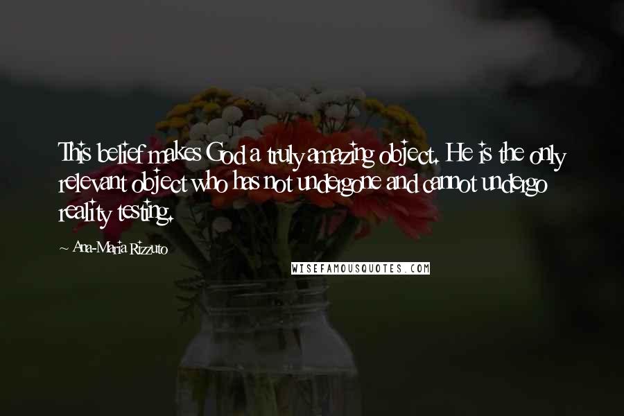 Ana-Maria Rizzuto Quotes: This belief makes God a truly amazing object. He is the only relevant object who has not undergone and cannot undergo reality testing.