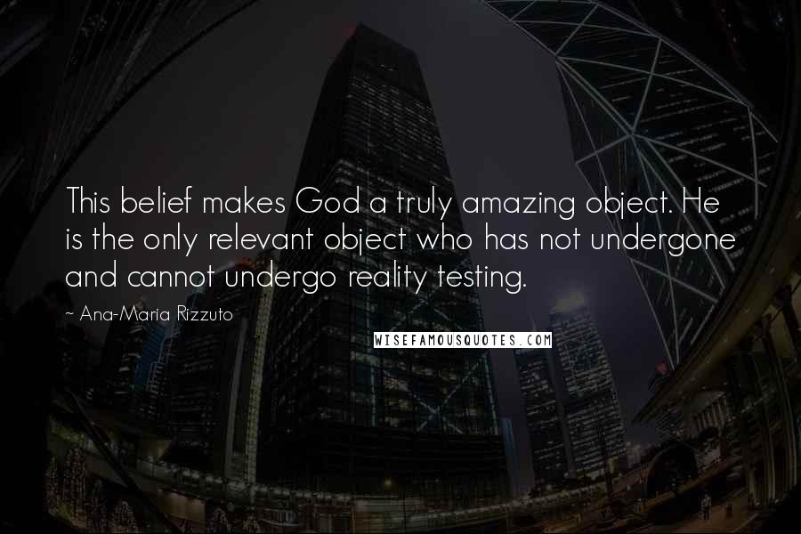 Ana-Maria Rizzuto Quotes: This belief makes God a truly amazing object. He is the only relevant object who has not undergone and cannot undergo reality testing.