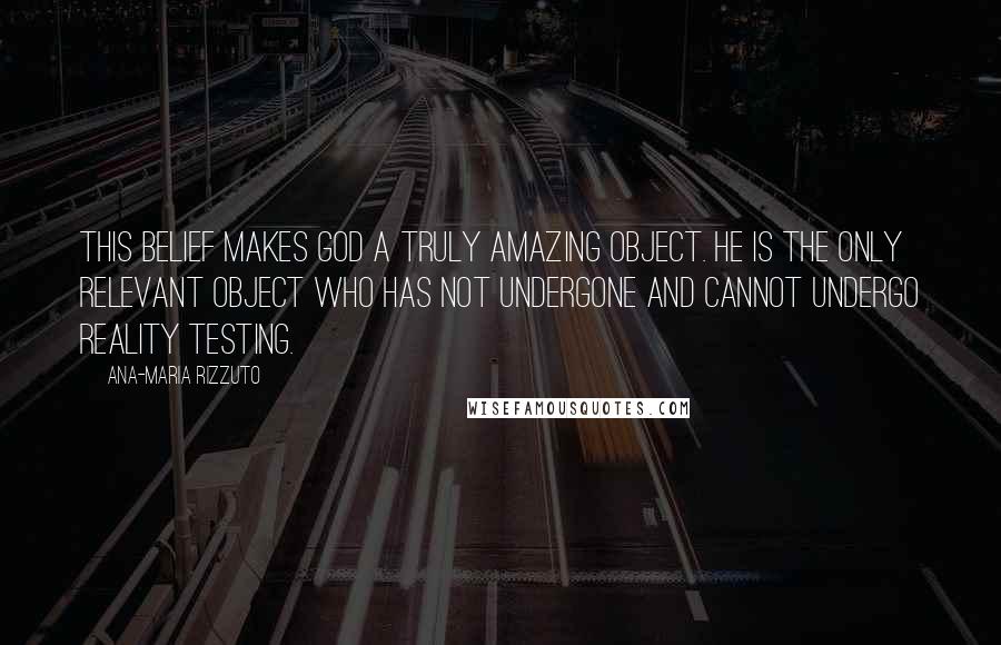 Ana-Maria Rizzuto Quotes: This belief makes God a truly amazing object. He is the only relevant object who has not undergone and cannot undergo reality testing.