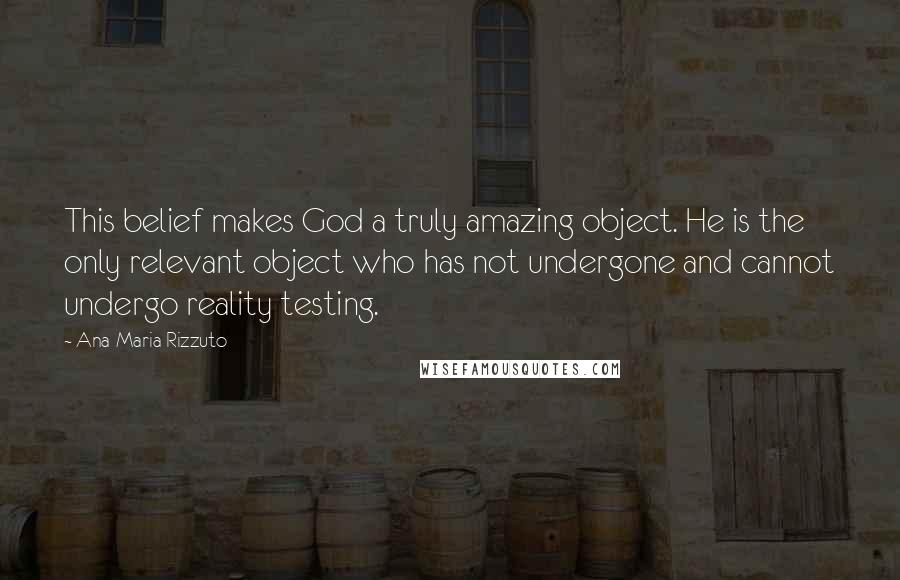 Ana-Maria Rizzuto Quotes: This belief makes God a truly amazing object. He is the only relevant object who has not undergone and cannot undergo reality testing.