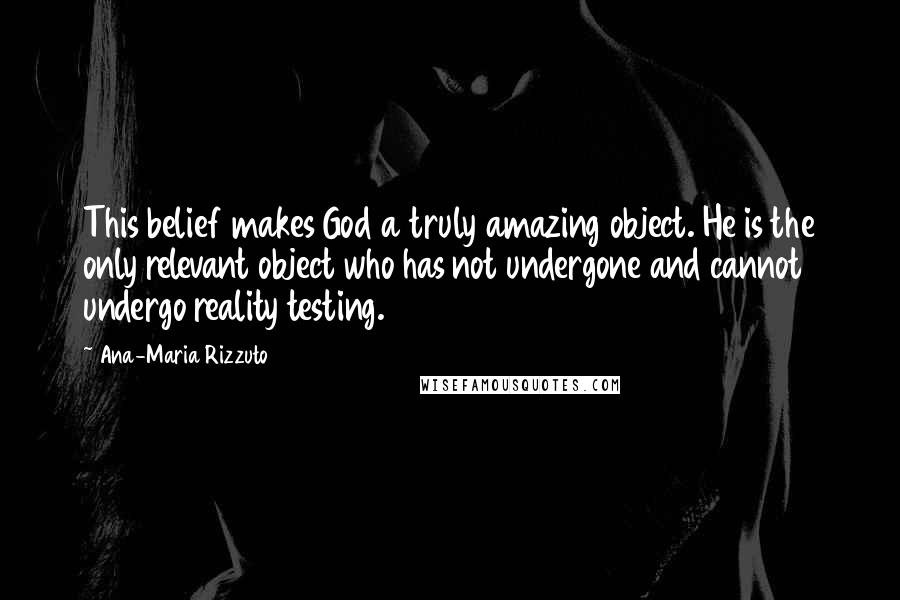 Ana-Maria Rizzuto Quotes: This belief makes God a truly amazing object. He is the only relevant object who has not undergone and cannot undergo reality testing.