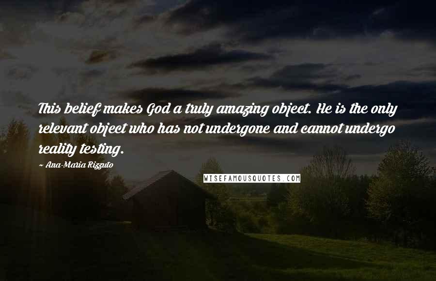 Ana-Maria Rizzuto Quotes: This belief makes God a truly amazing object. He is the only relevant object who has not undergone and cannot undergo reality testing.