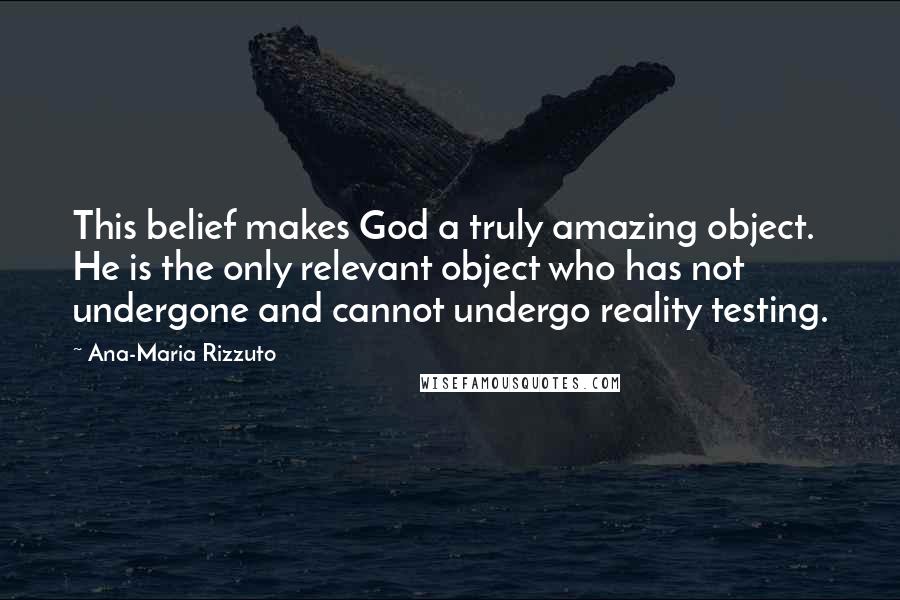 Ana-Maria Rizzuto Quotes: This belief makes God a truly amazing object. He is the only relevant object who has not undergone and cannot undergo reality testing.