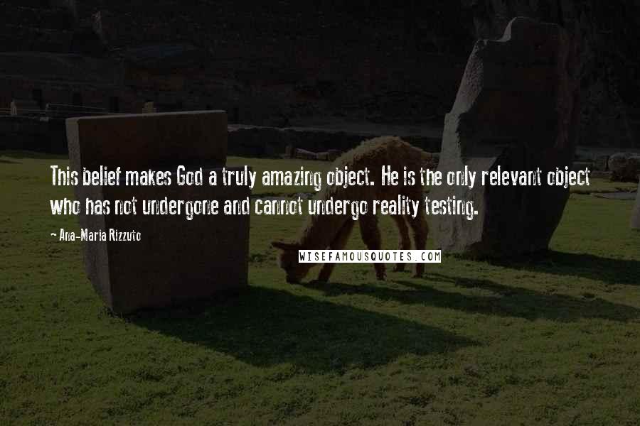 Ana-Maria Rizzuto Quotes: This belief makes God a truly amazing object. He is the only relevant object who has not undergone and cannot undergo reality testing.