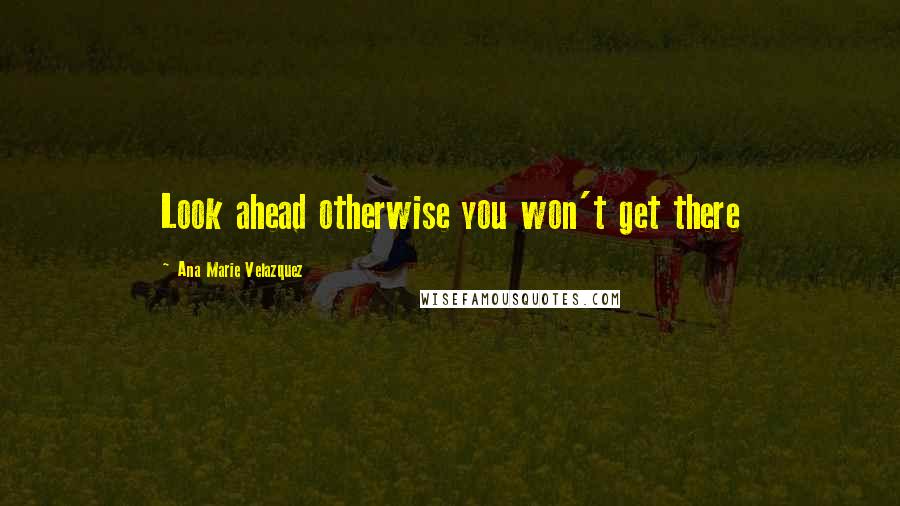 Ana Marie Velazquez Quotes: Look ahead otherwise you won't get there