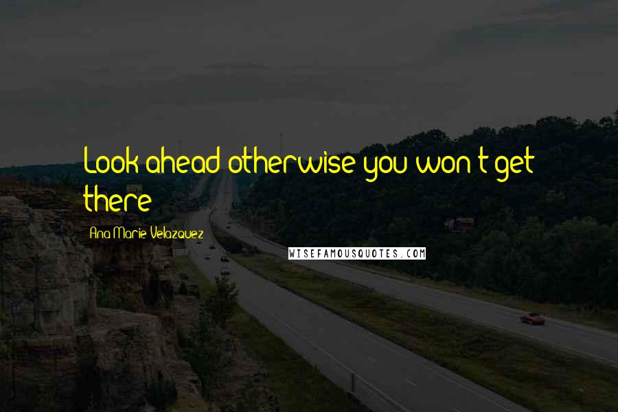 Ana Marie Velazquez Quotes: Look ahead otherwise you won't get there