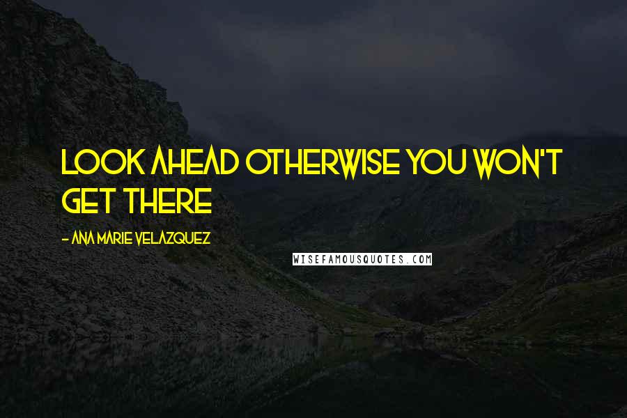 Ana Marie Velazquez Quotes: Look ahead otherwise you won't get there