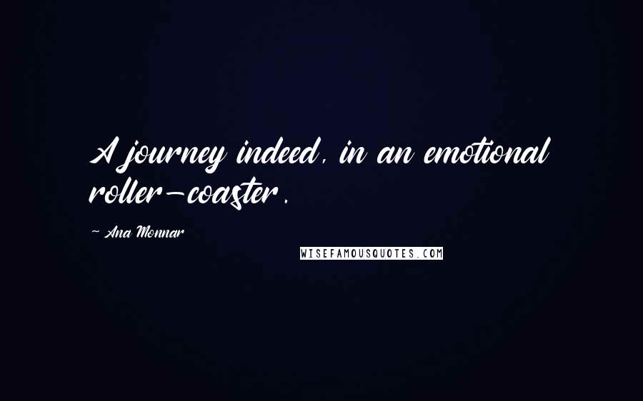 Ana Monnar Quotes: A journey indeed, in an emotional roller-coaster.