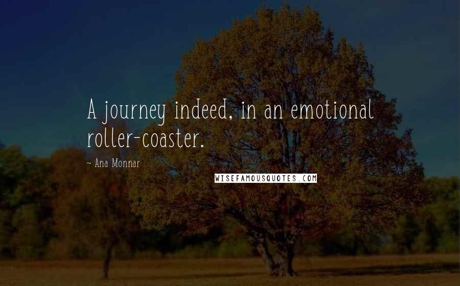 Ana Monnar Quotes: A journey indeed, in an emotional roller-coaster.